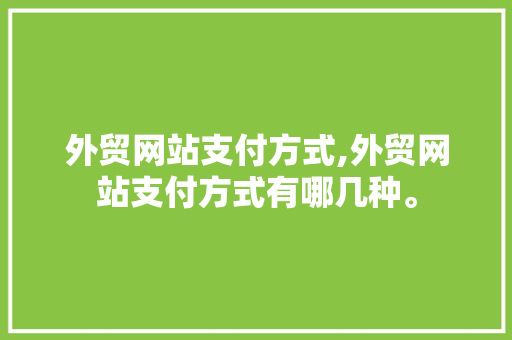 外贸网站支付方式,外贸网站支付方式有哪几种。 外贸网站支付方式,外贸网站支付方式有哪几种。 seo技术