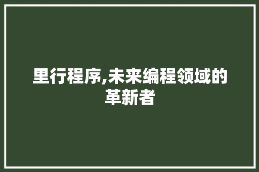 里行程序,未来编程领域的革新者