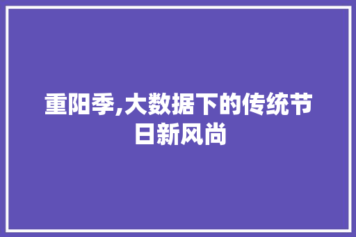 重阳季,大数据下的传统节日新风尚 搜狗优化