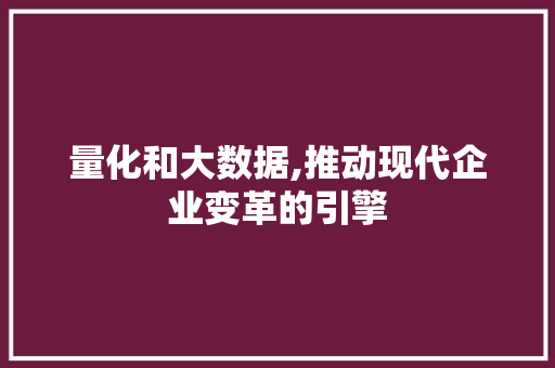 量化和大数据,推动现代企业变革的引擎