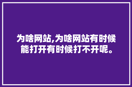 为啥网站,为啥网站有时候能打开有时候打不开呢。