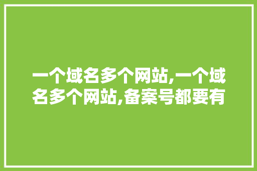 一个域名多个网站,一个域名多个网站,备案号都要有吗。