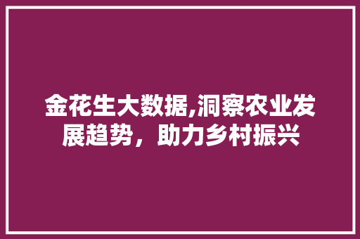 金花生大数据,洞察农业发展趋势，助力乡村振兴 搜狗优化