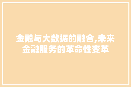 金融与大数据的融合,未来金融服务的革命性变革