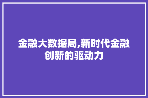 金融大数据局,新时代金融创新的驱动力 AI技术学习