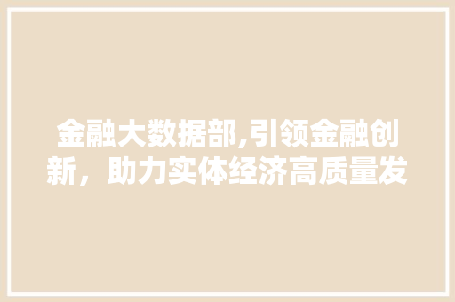 金融大数据部,引领金融创新，助力实体经济高质量发展