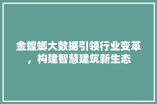 金螳螂大数据引领行业变革，构建智慧建筑新生态 360搜优化