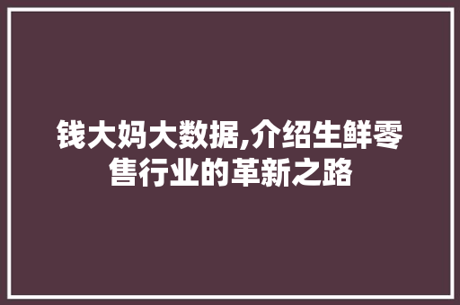 钱大妈大数据,介绍生鲜零售行业的革新之路