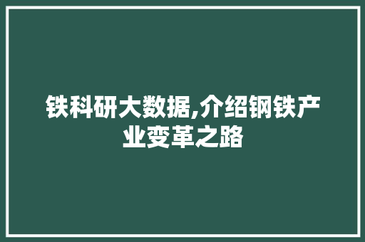 铁科研大数据,介绍钢铁产业变革之路