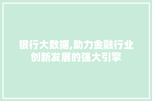 银行大数据,助力金融行业创新发展的强大引擎
