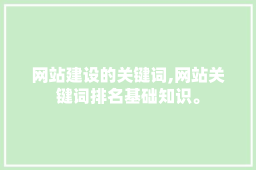 网站建设的关键词,网站关键词排名基础知识。 网站建设的关键词,网站关键词排名基础知识。 seo技术