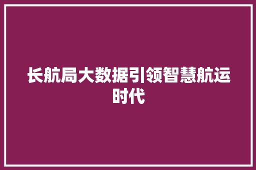 长航局大数据引领智慧航运时代 AI技术学习