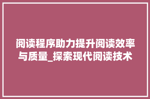 阅读程序助力提升阅读效率与质量_探索现代阅读技术的新篇章