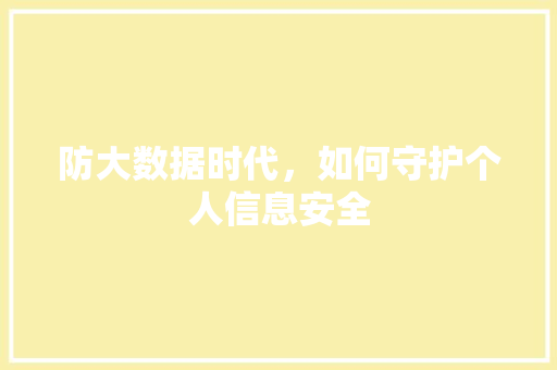 防大数据时代，如何守护个人信息安全