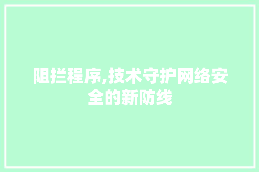 阻拦程序,技术守护网络安全的新防线 AI技术学习