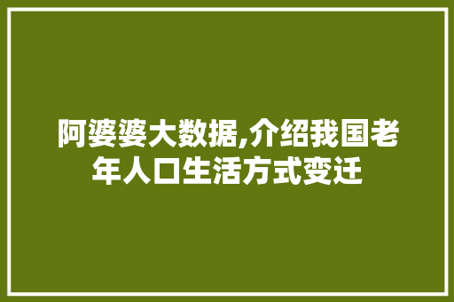 阿婆婆大数据,介绍我国老年人口生活方式变迁