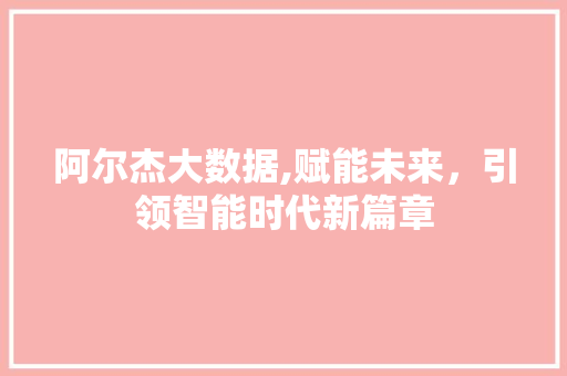 阿尔杰大数据,赋能未来，引领智能时代新篇章