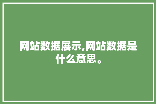 网站数据展示,网站数据是什么意思。 网站数据展示,网站数据是什么意思。 360搜优化