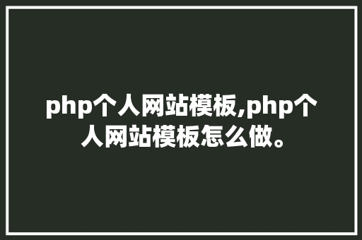 php个人网站模板,php个人网站模板怎么做。 php个人网站模板,php个人网站模板怎么做。 百度算法