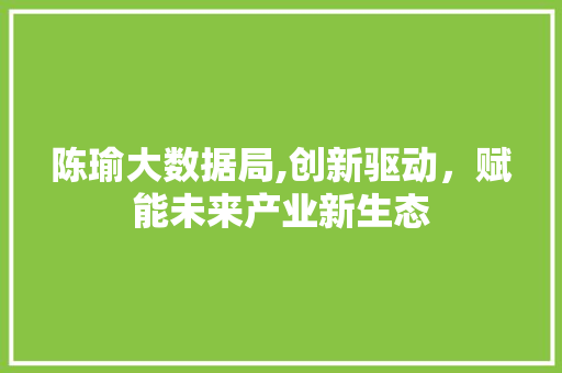 陈瑜大数据局,创新驱动，赋能未来产业新生态 AI技术学习