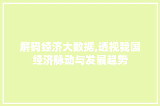 解码经济大数据,透视我国经济脉动与发展趋势
