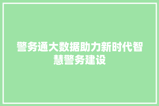 警务通大数据助力新时代智慧警务建设