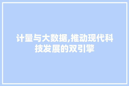 计量与大数据,推动现代科技发展的双引擎