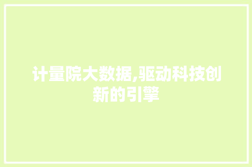 计量院大数据,驱动科技创新的引擎