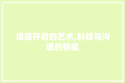 话筒开启的艺术,科技与沟通的桥梁