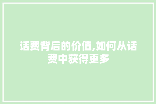 话费背后的价值,如何从话费中获得更多