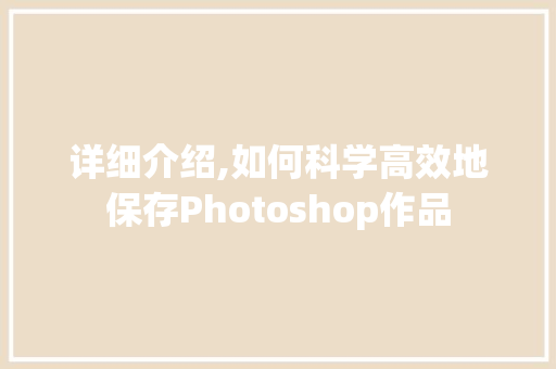详细介绍,如何科学高效地保存Photoshop作品