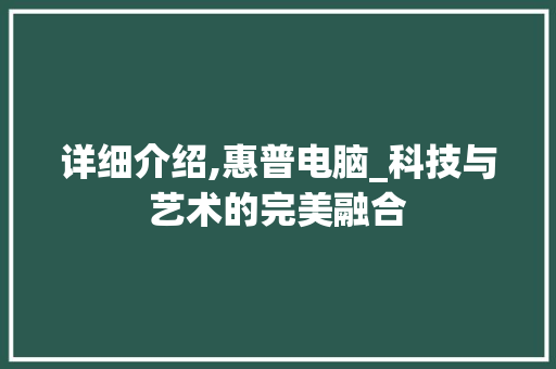 详细介绍,惠普电脑_科技与艺术的完美融合
