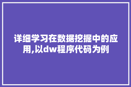 详细学习在数据挖掘中的应用,以dw程序代码为例 360搜优化