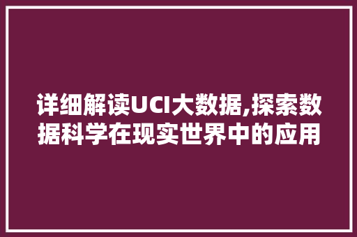 详细解读UCI大数据,探索数据科学在现实世界中的应用