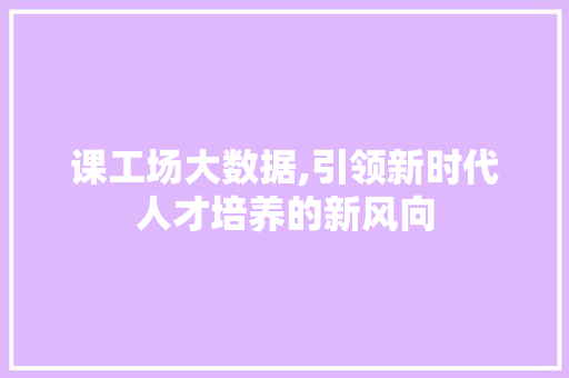 课工场大数据,引领新时代人才培养的新风向 小程序开发
