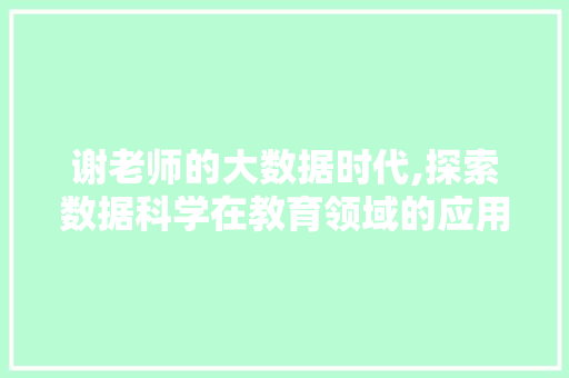 谢老师的大数据时代,探索数据科学在教育领域的应用与方法