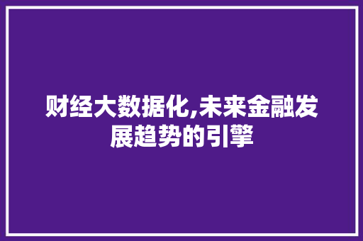 财经大数据化,未来金融发展趋势的引擎