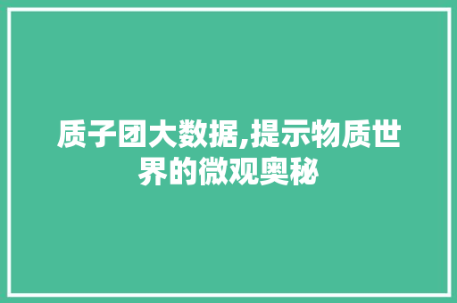 质子团大数据,提示物质世界的微观奥秘