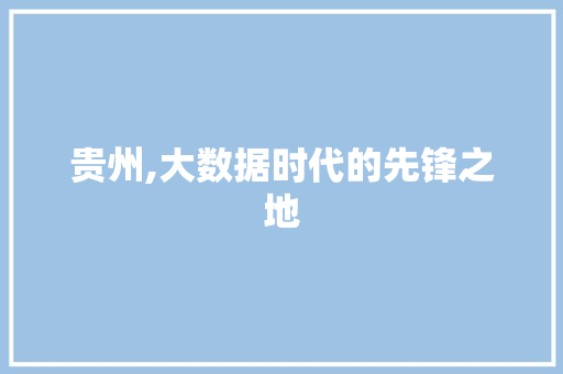 贵州,大数据时代的先锋之地 百度算法