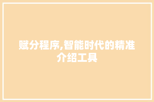 赋分程序,智能时代的精准介绍工具