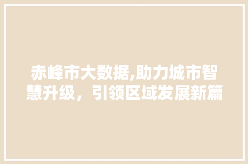 赤峰市大数据,助力城市智慧升级，引领区域发展新篇章