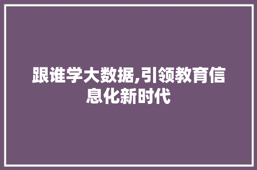 跟谁学大数据,引领教育信息化新时代