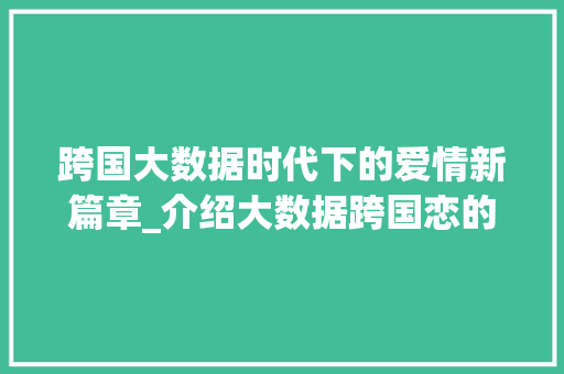 跨国大数据时代下的爱情新篇章_介绍大数据跨国恋的甜蜜与挑战