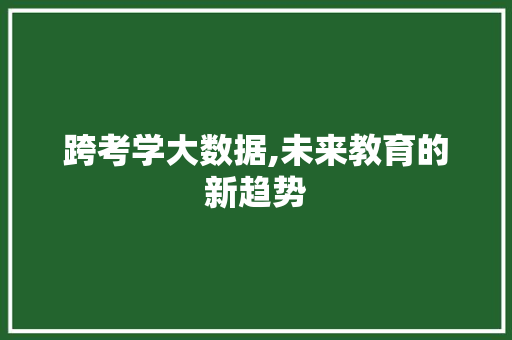 跨考学大数据,未来教育的新趋势 网站开发