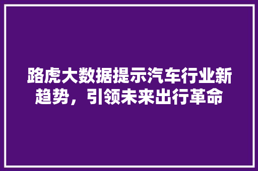 路虎大数据提示汽车行业新趋势，引领未来出行革命