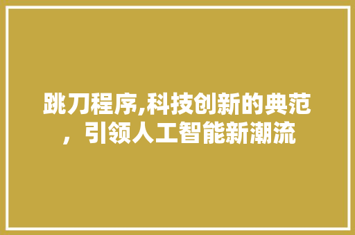 跳刀程序,科技创新的典范，引领人工智能新潮流