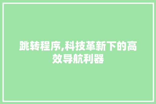 跳转程序,科技革新下的高效导航利器
