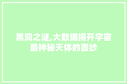 黑洞之谜,大数据揭开宇宙最神秘天体的面纱 AI技术学习