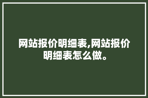 网站报价明细表,网站报价明细表怎么做。
