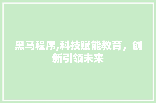 黑马程序,科技赋能教育，创新引领未来